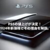 PS5の値上げが決定！2024年新価格とその理由を解説。