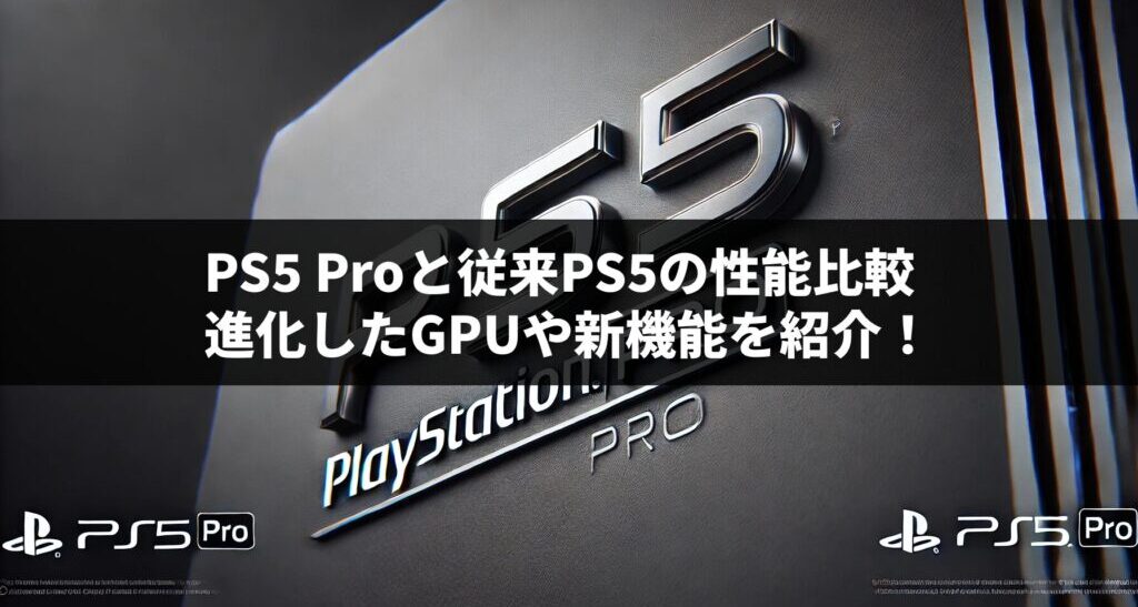 PS5 Proと従来PS5の性能比較：進化したGPUや新機能を紹介！