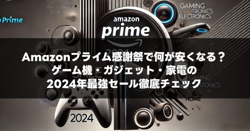 プライム感謝祭で何が安くなる？ゲーム機・ガジェット・家電の2024年最強セール徹底チェック